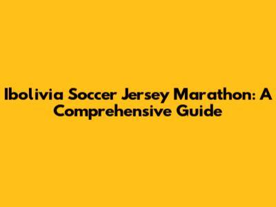 Ibolivia Soccer Jersey Marathon: A Comprehensive Guide