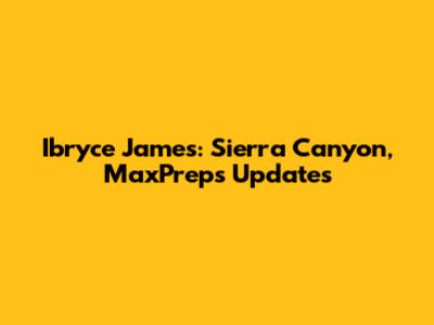 Ibryce James: Sierra Canyon, MaxPreps Updates