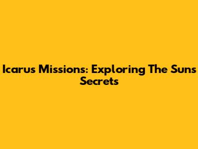 Icarus Missions: Exploring The Sun's Secrets