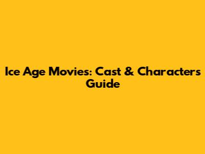 Ice Age Movies: Cast & Characters Guide