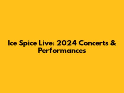 Ice Spice Live: 2024 Concerts & Performances
