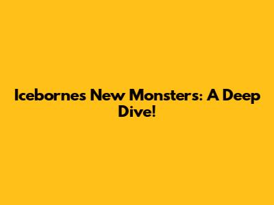 Iceborne's New Monsters: A Deep Dive!