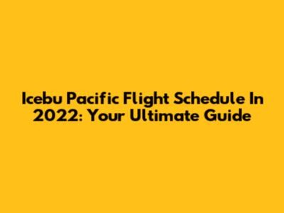 Icebu Pacific Flight Schedule In 2022: Your Ultimate Guide