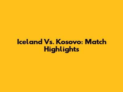 Iceland Vs. Kosovo: Match Highlights
