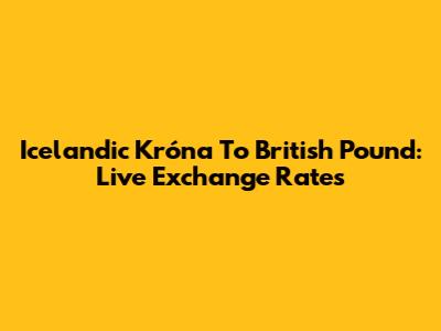 Icelandic Króna To British Pound: Live Exchange Rates