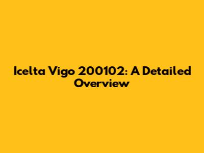 Icelta Vigo 200102: A Detailed Overview
