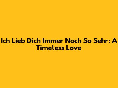 Ich Lieb Dich Immer Noch So Sehr: A Timeless Love