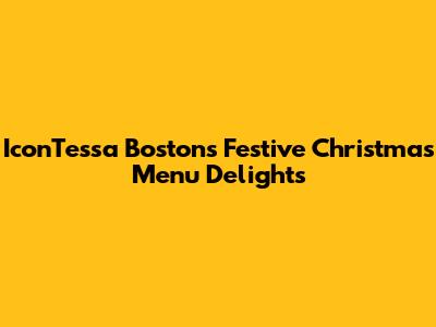 IconTessa Boston's Festive Christmas Menu Delights