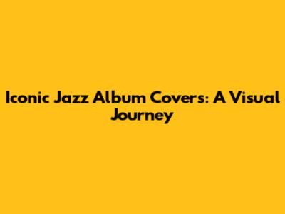 Iconic Jazz Album Covers: A Visual Journey