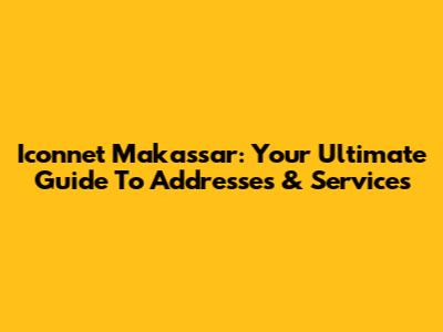Iconnet Makassar: Your Ultimate Guide To Addresses & Services