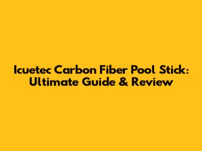Icuetec Carbon Fiber Pool Stick: Ultimate Guide & Review