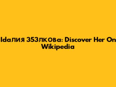 Idaлия 353лкова: Discover Her On Wikipedia