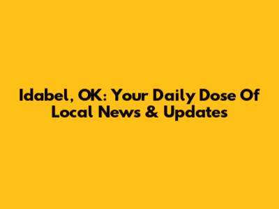 Idabel, OK: Your Daily Dose Of Local News & Updates