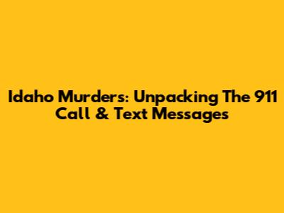 Idaho Murders: Unpacking The 911 Call & Text Messages