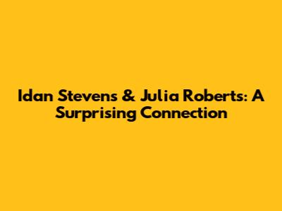 Idan Stevens & Julia Roberts: A Surprising Connection