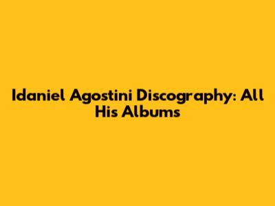 Idaniel Agostini Discography: All His Albums