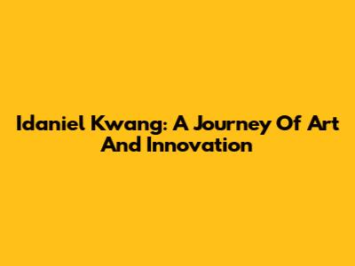 Idaniel Kwang: A Journey Of Art And Innovation