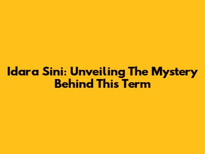 Idara Sini: Unveiling The Mystery Behind This Term