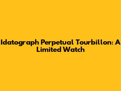 Idatograph Perpetual Tourbillon: A Limited Watch