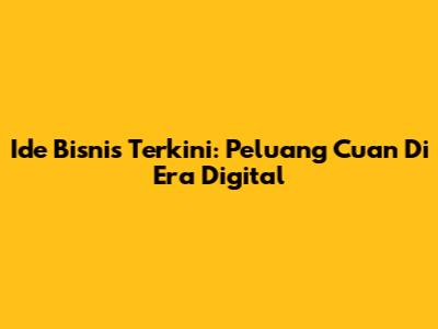Ide Bisnis Terkini: Peluang Cuan Di Era Digital