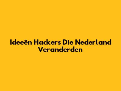Ideeën Hackers Die Nederland Veranderden