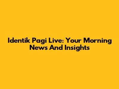 Identik Pagi Live: Your Morning News And Insights