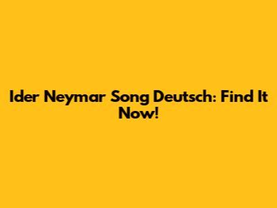 Ider Neymar Song Deutsch: Find It Now!