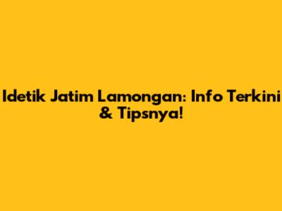 Idetik Jatim Lamongan: Info Terkini & Tipsnya!