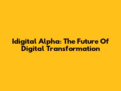 Idigital Alpha: The Future Of Digital Transformation
