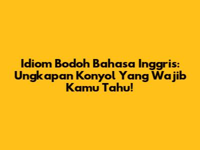 Idiom Bodoh Bahasa Inggris: Ungkapan Konyol Yang Wajib Kamu Tahu!