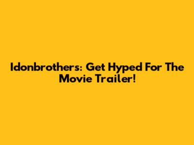 Idonbrothers: Get Hyped For The Movie Trailer!