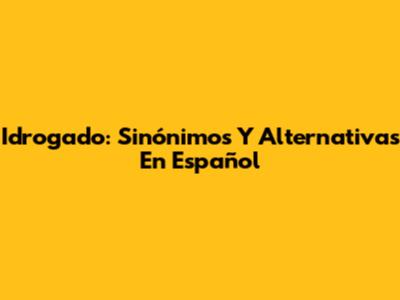 Idrogado: Sinónimos Y Alternativas En Español
