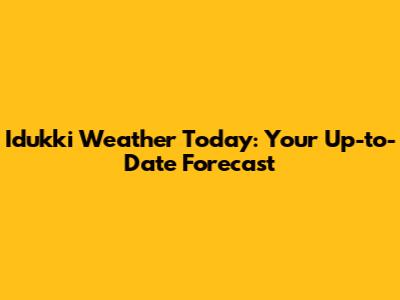 Idukki Weather Today: Your Up-to-Date Forecast