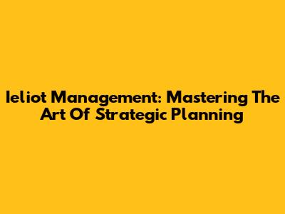 Ieliot Management: Mastering The Art Of Strategic Planning