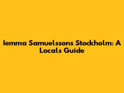 Iemma Samuelsson's Stockholm: A Local's Guide