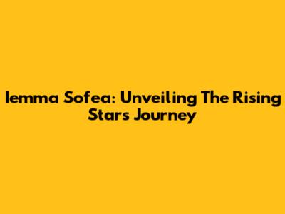 Iemma Sofea: Unveiling The Rising Star's Journey