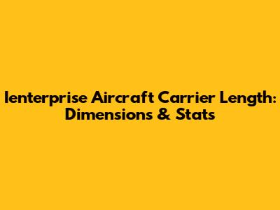 Ienterprise Aircraft Carrier Length: Dimensions & Stats