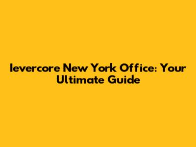 Ievercore New York Office: Your Ultimate Guide