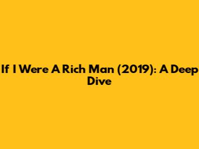 If I Were A Rich Man (2019): A Deep Dive