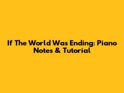 If The World Was Ending: Piano Notes & Tutorial