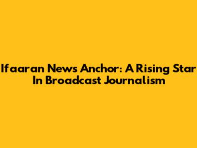 Ifaaran News Anchor: A Rising Star In Broadcast Journalism