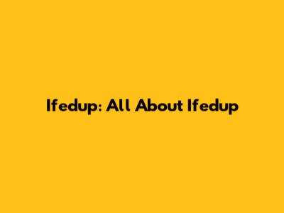 Ifedup: All About Ifedup