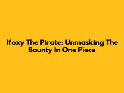 Ifoxy The Pirate: Unmasking The Bounty In One Piece