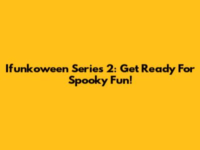 Ifunkoween Series 2: Get Ready For Spooky Fun!