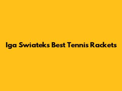 Iga Swiatek's Best Tennis Rackets