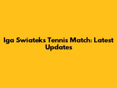 Iga Swiatek's Tennis Match: Latest Updates