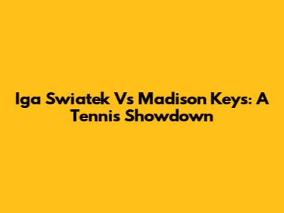 Iga Swiatek Vs Madison Keys: A Tennis Showdown