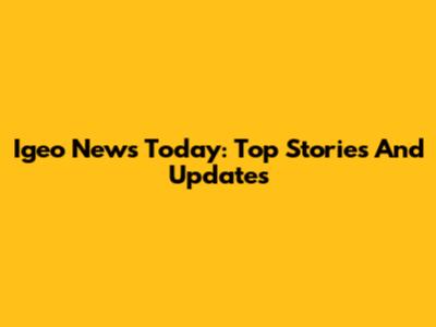 Igeo News Today: Top Stories And Updates