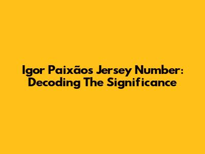 Igor Paixão's Jersey Number: Decoding The Significance