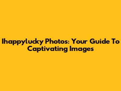 Ihappylucky Photos: Your Guide To Captivating Images